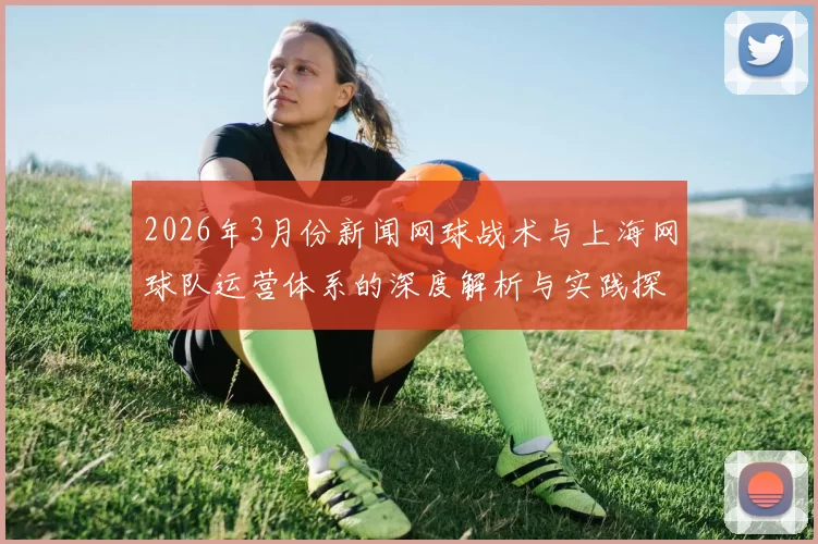 2026年3月份新闻网球战术与上海网球队运营体系的深度解析与实践探索