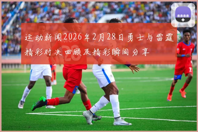 运动新闻2026年2月28日勇士与雷霆精彩对决回顾及精彩瞬间分享