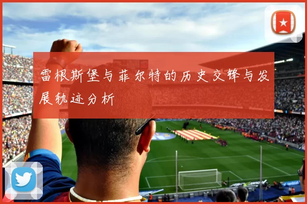 雷根斯堡与菲尔特的历史交锋与发展轨迹分析
